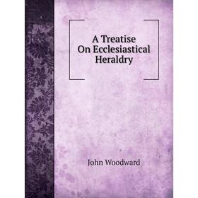 

Книга A Treatise On Ecclesiastical Heraldry