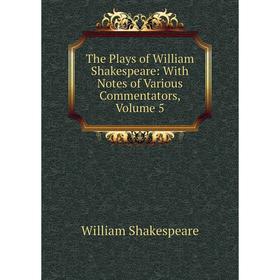 

Книга The Plays of William Shakespeare: With Notes of Various Commentators, Volume 5