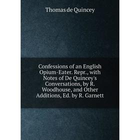 

Книга Confessions of an English Opium-Eater. Repr., with Notes of De Quincey's Conversations, by R. Woodhouse, and Other Additions, Ed. by R. Garnett