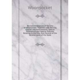 

Книга Revised Ordinances of the City of Woonsocket: Together with the City Charter and Amendments, Special Ordinances and Special Statutes Relating to