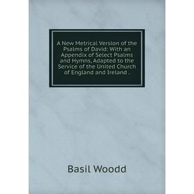 

Книга A New Metrical Version of the Psalms of David: With an Appendix of Select Psalms and Hymns, Adapted to the Service of the United Church of Engla