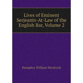 

Книга Lives of Eminent Serjeants-At-Law of the English Bar, Volume 2