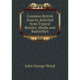 

Книга Common British Insects, Selected from Typical Beetles, Moths and Butterflies