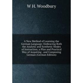 

Книга A New Method of Learning the German Language: Embracing Both the Analytic and Synthetic Modes of Instruction; a Plan and Practical Way of Acquir