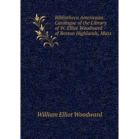 

Книга Bibliotheca Americana: Catalogue of the Library of W. Elliot Woodward of Boston Highlands, Mass