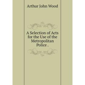 

Книга A Selection of Acts for the Use of the Metropolitan Police.