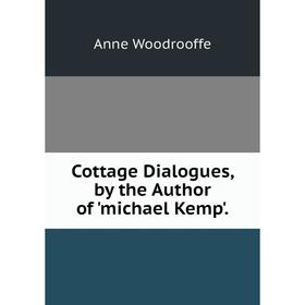 

Книга Cottage Dialogues, by the Author of 'michael Kemp'.