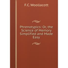 

Книга Phrenotypics: Or, the Science of Memory Simplified and Made Easy