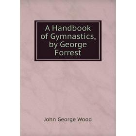 

Книга A Handbook of Gymnastics, by George Forrest