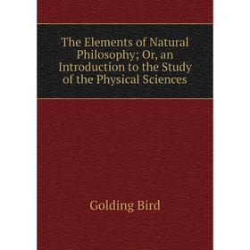 

Книга The Elements of Natural Philosophy; Or, an Introduction to the Study of the Physical Sciences