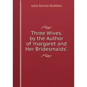 

Книга Three Wives. by the Author of 'margaret and Her Bridesmaids'.