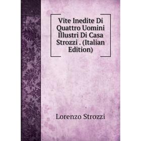 

Книга Vite Inedite Di Quattro Uomini Illustri Di Casa Strozzi. (Italian Edition)