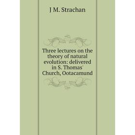 

Книга Three lectures on the theory of natural evolution: delivered in S. Thomas' Church, Ootacamund