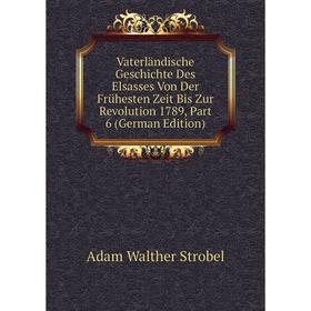 

Книга Vaterländische Geschichte Des Elsasses Von Der Frühesten Zeit Bis Zur Revolution 1789, Part 6 (German Edition)