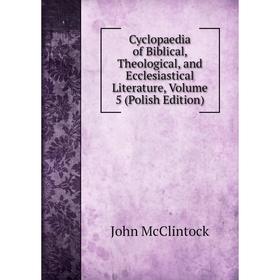 

Книга Cyclopaedia of Biblical, Theological, and Ecclesiastical Literature, Volume 5 (Polish Edition)