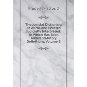 

Книга The Judicial Dictionary, of Words and Phrases Judicially Interpreted: To Which Has Been Added Statutory Definitions, Volume 3