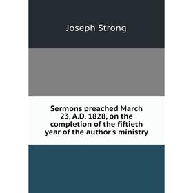 

Книга Sermons preached March 23, A.D. 1828, on the completion of the fiftieth year of the author's ministry