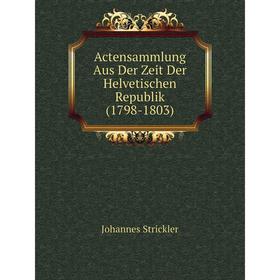 

Книга Actensammlung Aus Der Zeit Der Helvetischen Republik (1798-1803)