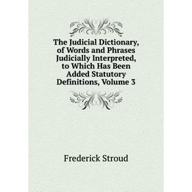 

Книга The Judicial Dictionary, of Words and Phrases Judicially Interpreted, to Which Has Been Added Statutory Definitions, Volume 3