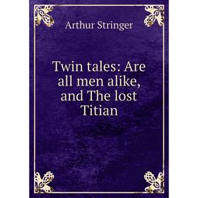 

Книга Twin tales: Are all men alike, and The lost Titian