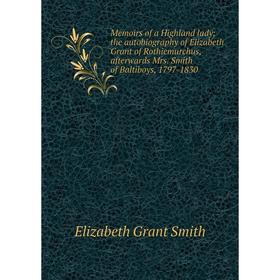 

Книга Memoirs of a Highland lady; the autobiography of Elizabeth Grant of Rothiemurchus, afterwards Mrs Smith of Baltiboys, 1797-1830