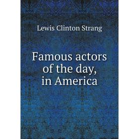 

Книга Famous actors of the day, in America