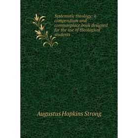 

Книга Systematic theology: a compendium and commonplace book designed for the use of theological students