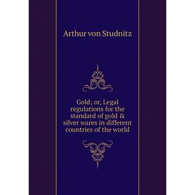 

Книга Gold; or, Legal regulations for the standard of gold & silver wares in different countries of the world