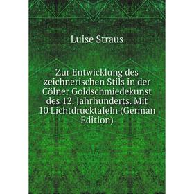 

Книга Zur Entwicklung des zeichnerischen Stils in der Cölner Goldschmiedekunst des 12. Jahrhunderts. Mit 10 Lichtdrucktafeln (German Edition)