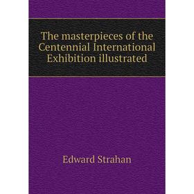 

Книга The masterpieces of the Centennial International Exhibition illustrated