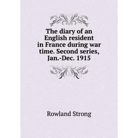 

Книга The diary of an English resident in France during war time. Second series, Jan.-Dec. 1915