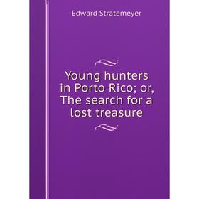 

Книга Young hunters in Porto Rico; or, The search for a lost treasure
