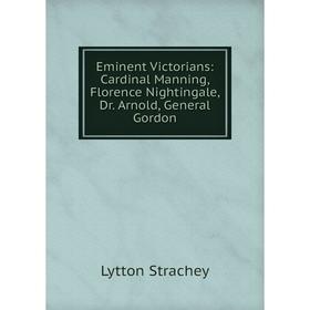 

Книга Eminent Victorians: Cardinal Manning, Florence Nightingale, Dr. Arnold, General Gordon