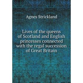 

Книга Lives of the queens of Scotland and English princesses connected with the regal succession of Great Britain