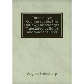 

Книга Three plays: Countess Julie, The Outlaw, The stronger. Translated by Edith and Warner Oland