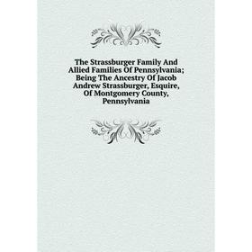 

Книга The Strassburger Family And Allied Families Of Pennsylvania; Being The Ancestry Of Jacob Andrew Strassburger, Esquire, Of Montgomery County, Pen