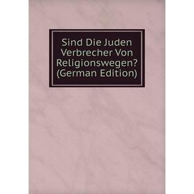 

Книга Sind Die Juden Verbrecher Von Religionswegen (German Edition)