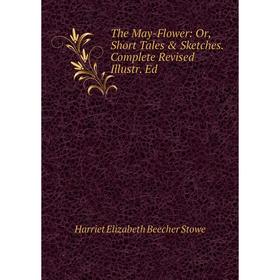 

Книга The May-Flower: Or, Short Tales & Sketches. Complete Revised Illustr. Ed