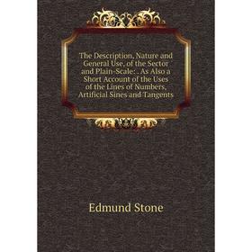 

Книга The Description, Nature and General Use, of the Sector and Plain-Scale:. As Also a Short Account of the Uses of the Lines of Numbers, Artificial