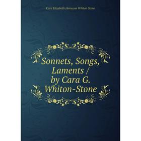 

Книга Sonnets, Songs, Laments / by Cara G. Whiton-Stone