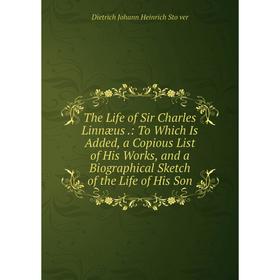 

Книга The Life of Sir Charles Linnæus.: To Which Is Added, a Copious List of His Works, and a Biographical Sketch of the Life of His Son