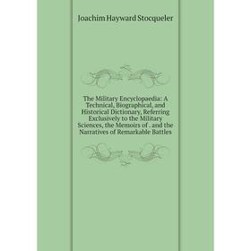 

Книга The Military Encyclopaedia: A Technical, Biographical, and Historical Dictionary, Referring Exclusively to the Military Sciences, the Memoirs of