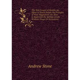 

Книга The New Gospel of Health: An Effort to Teach People the Priniples of Vital Magnetism: Or, How to Replenish the Springs of Life Without Drugs Or