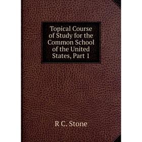 

Книга Topical Course of Study for the Common School of the United States, Part 1