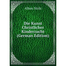 

Книга Die Kunst Christlicher Kinderzucht (German Edition)