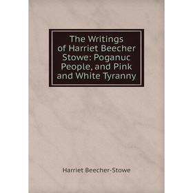 

Книга The Writings of Harriet Beecher Stowe: Poganuc People, and Pink and White Tyranny