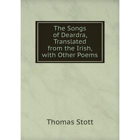 

Книга The Songs of Deardra, Translated from the Irish, with Other Poems
