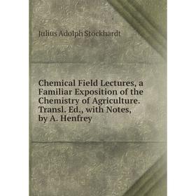 

Книга Chemical Field Lectures, a Familiar Exposition of the Chemistry of Agriculture. Transl. Ed., with Notes, by A. Henfrey