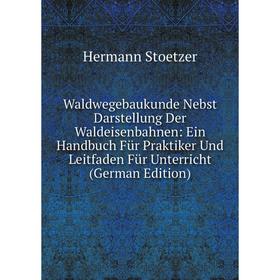 

Книга Waldwegebaukunde Nebst Darstellung Der Waldeisenbahnen: Ein Handbuch Für Praktiker Und Leitfaden Für Unterricht (German Edition)