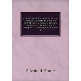 

Книга Chronicles of Fashion: From the Time of Elizabeth to the Early Part of the Nineteenth Century, in Manners, Amusements, Banquets, Costume, Etc, V